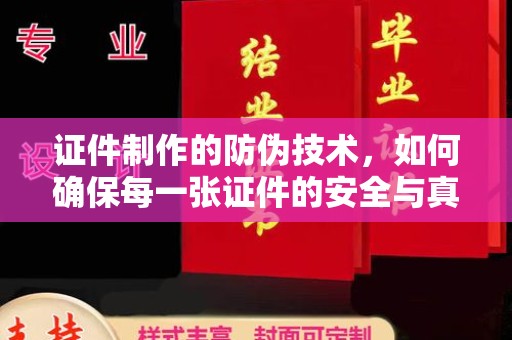 土默特左旗证件制作的防伪技术，如何确保每一张证件的安全与真实