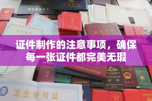 土默特左旗证件制作的注意事项，确保每一张证件都完美无瑕