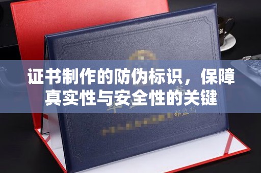 土默特左旗证书制作的防伪标识，保障真实性与安全性的关键