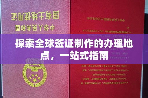 土默特左旗探索全球签证制作的办理地点，一站式指南