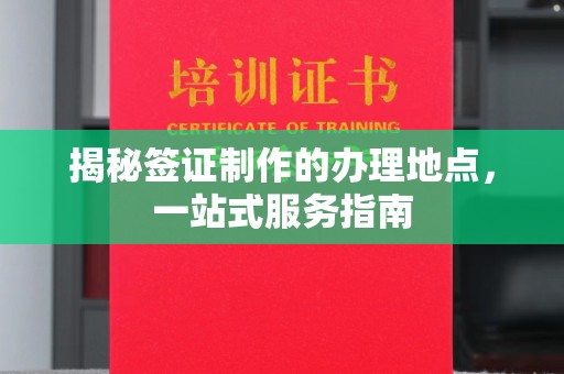 土默特左旗揭秘签证制作的办理地点，一站式服务指南