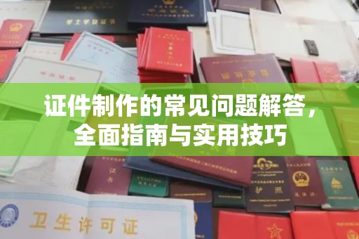土默特左旗证件制作的常见问题解答，全面指南与实用技巧