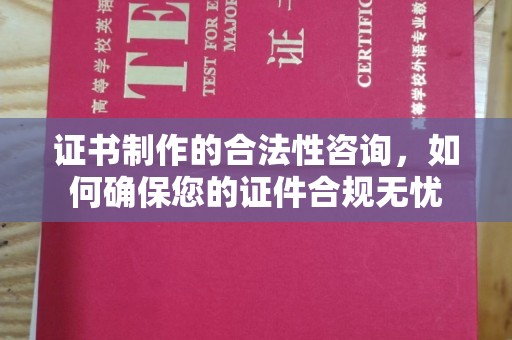 土默特左旗证书制作的合法性咨询，如何确保您的证件合规无忧