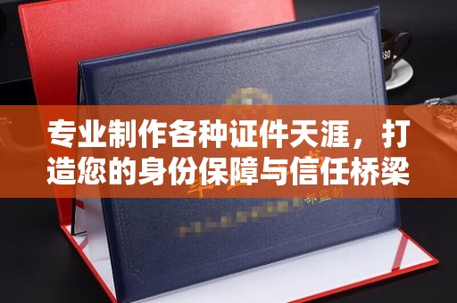土默特左旗专业制作各种证件天涯，打造您的身份保障与信任桥梁