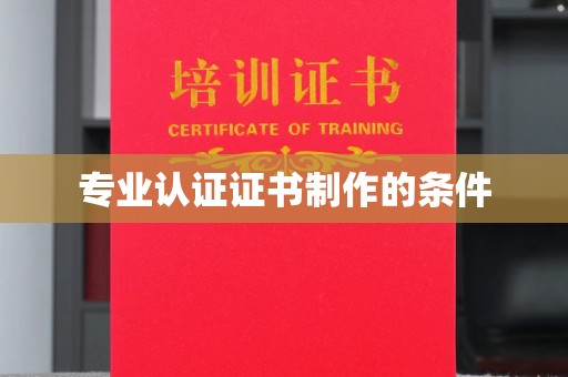 土默特左旗专业认证证书制作的条件
