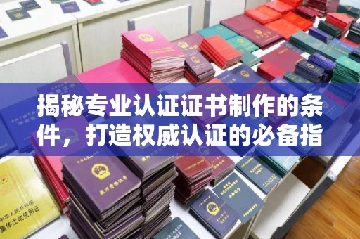 土默特左旗揭秘专业认证证书制作的条件，打造权威认证的必备指南