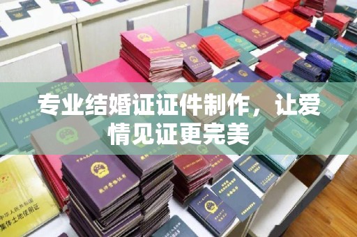 土默特左旗专业结婚证证件制作，让爱情见证更完美