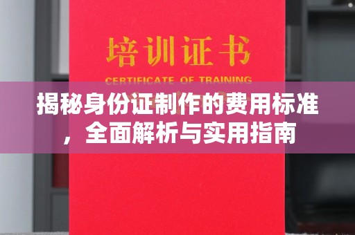 土默特左旗揭秘身份证制作的费用标准，全面解析与实用指南