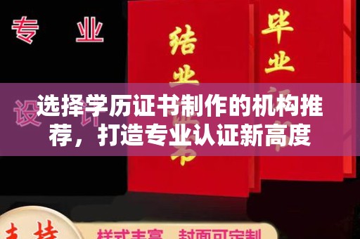 土默特左旗选择学历证书制作的机构推荐，打造专业认证新高度