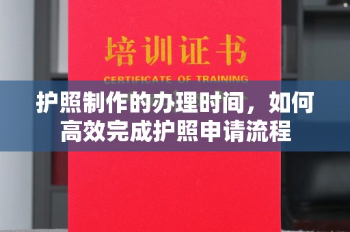 土默特左旗护照制作的办理时间，如何高效完成护照申请流程
