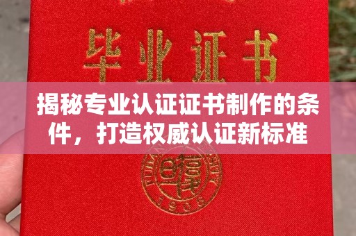 土默特左旗揭秘专业认证证书制作的条件，打造权威认证新标准