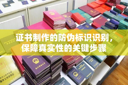 土默特左旗证书制作的防伪标识识别，保障真实性的关键步骤