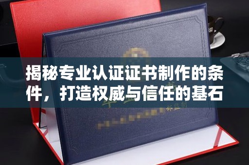 土默特左旗揭秘专业认证证书制作的条件，打造权威与信任的基石