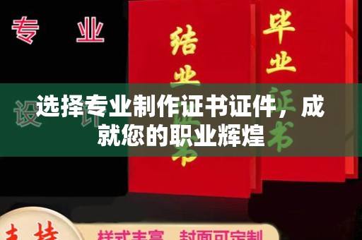 土默特左旗选择专业制作证书证件，成就您的职业辉煌