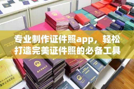 土默特左旗专业制作证件照app，轻松打造完美证件照的必备工具