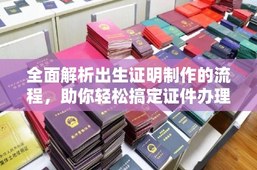 土默特左旗全面解析出生证明制作的流程，助你轻松搞定证件办理