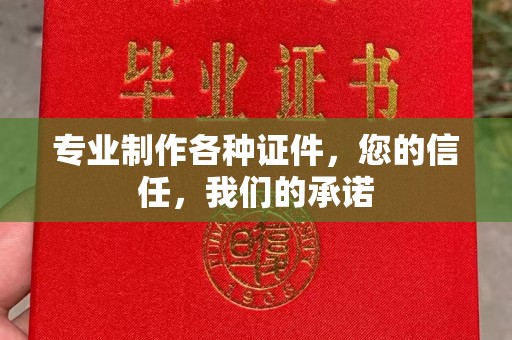 土默特左旗专业制作各种证件，您的信任，我们的承诺