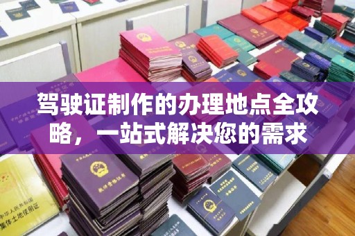 土默特左旗驾驶证制作的办理地点全攻略，一站式解决您的需求
