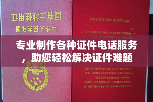 土默特左旗专业制作各种证件电话服务，助您轻松解决证件难题