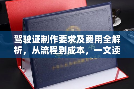 土默特左旗驾驶证制作要求及费用全解析，从流程到成本，一文读懂