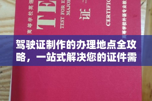 土默特左旗驾驶证制作的办理地点全攻略，一站式解决您的证件需求