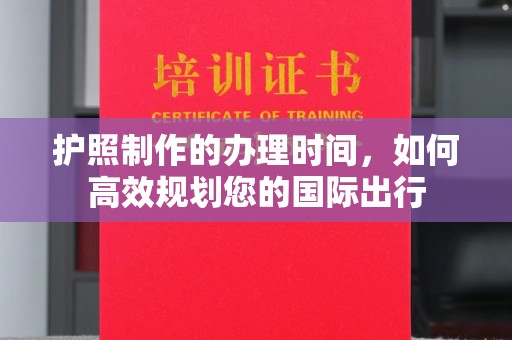 土默特左旗护照制作的办理时间，如何高效规划您的国际出行