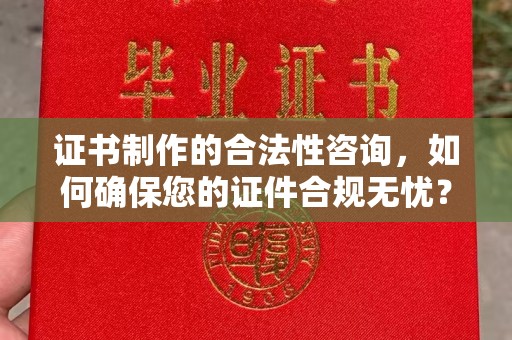 土默特左旗证书制作的合法性咨询，如何确保您的证件合规无忧？