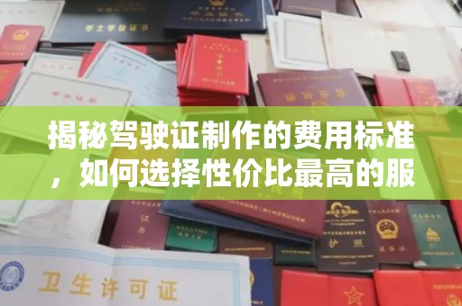土默特左旗揭秘驾驶证制作的费用标准，如何选择性价比最高的服务？