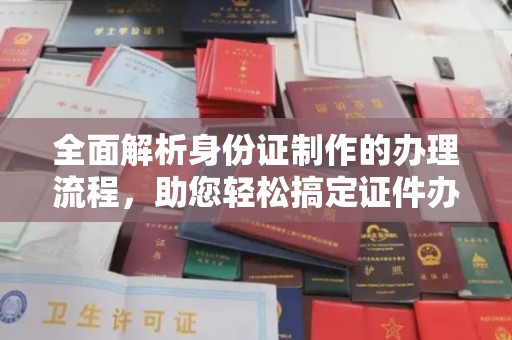 土默特左旗全面解析身份证制作的办理流程，助您轻松搞定证件办理