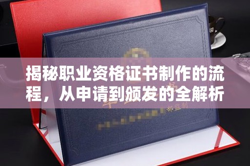土默特左旗揭秘职业资格证书制作的流程，从申请到颁发的全解析
