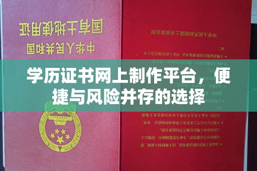 土默特左旗学历证书网上制作平台，便捷与风险并存的选择