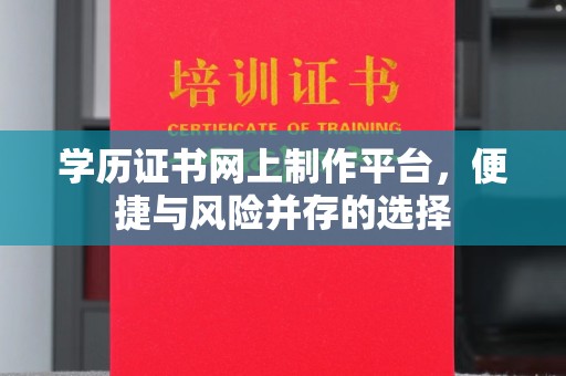 土默特左旗学历证书网上制作平台，便捷与风险并存的选择