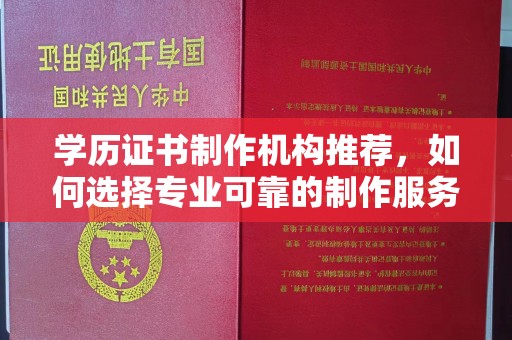 土默特左旗学历证书制作机构推荐，如何选择专业可靠的制作服务？