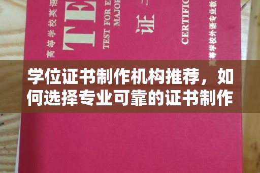 土默特左旗学位证书制作机构推荐，如何选择专业可靠的证书制作服务
