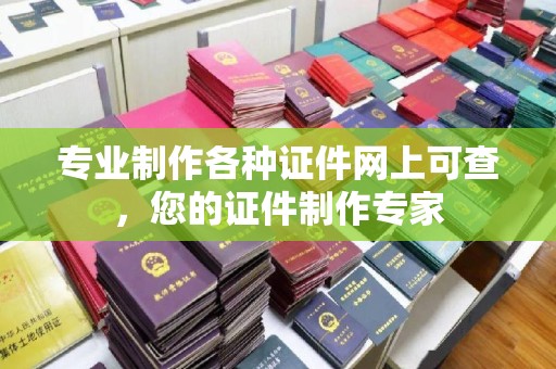 土默特左旗专业制作各种证件网上可查，您的证件制作专家