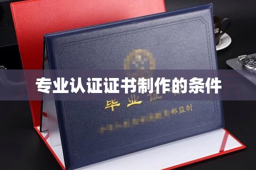 土默特左旗专业认证证书制作的条件