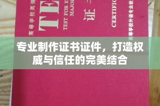土默特左旗专业制作证书证件，打造权威与信任的完美结合